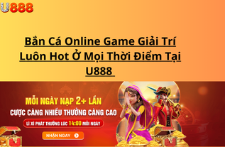 Bắn Cá Online Game Giải Trí Luôn Hot Ở Mọi Thời Điểm Tại U888