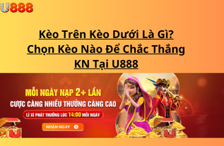 Kèo Trên Kèo Dưới Là Gì? Chọn Kèo Nào Để Chắc Thắng KN Tại U888